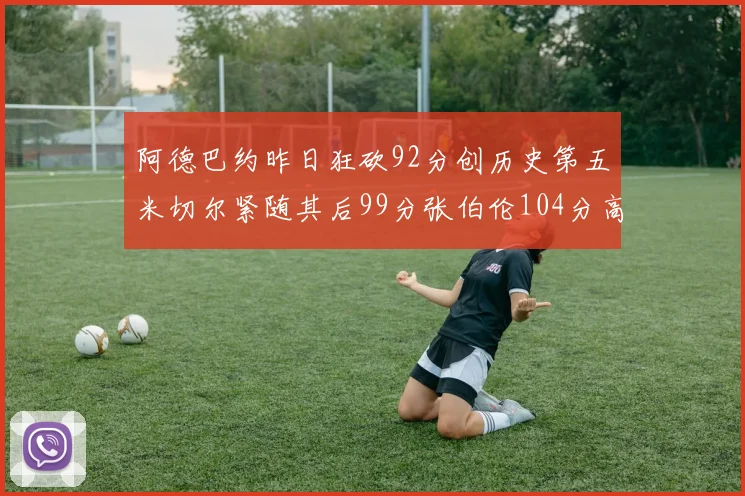 阿德巴约昨日狂砍92分创历史第五米切尔紧随其后99分张伯伦104分高居第一