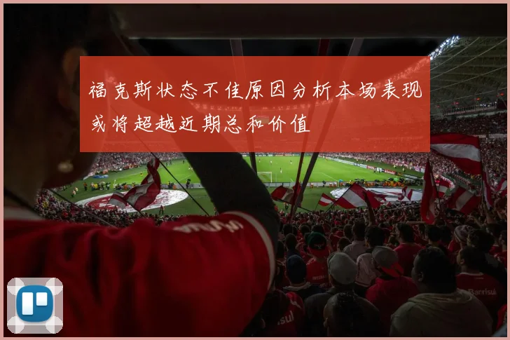 福克斯状态不佳原因分析本场表现或将超越近期总和价值