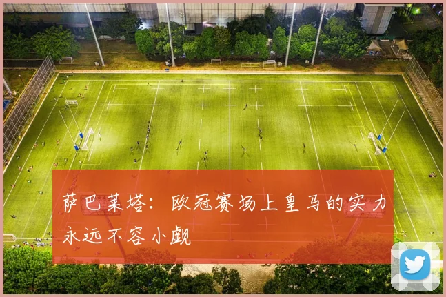 萨巴莱塔：欧冠赛场上皇马的实力永远不容小觑
