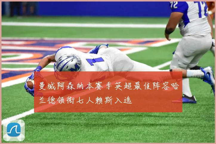 曼城阿森纳本赛季英超最佳阵容哈兰德领衔七人赖斯入选