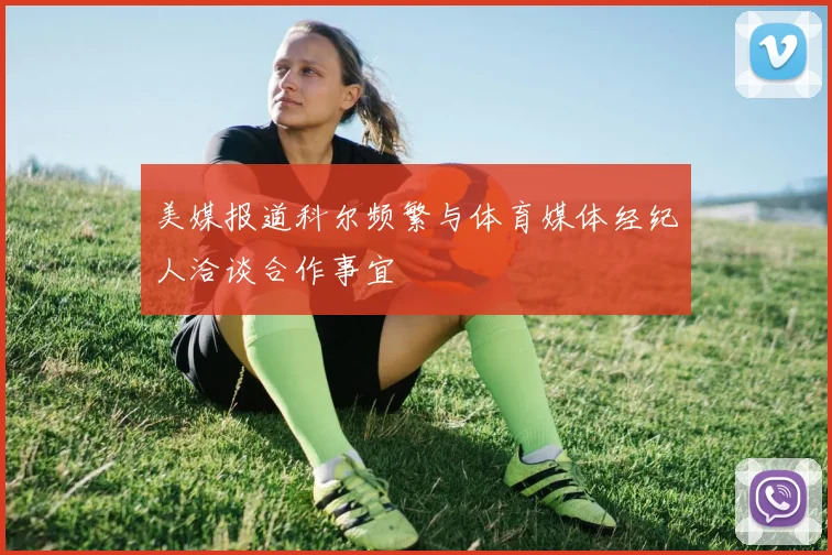 美媒报道科尔频繁与体育媒体经纪人洽谈合作事宜