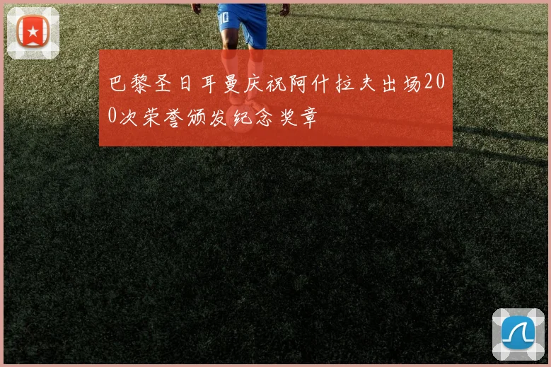 巴黎圣日耳曼庆祝阿什拉夫出场200次荣誉颁发纪念奖章