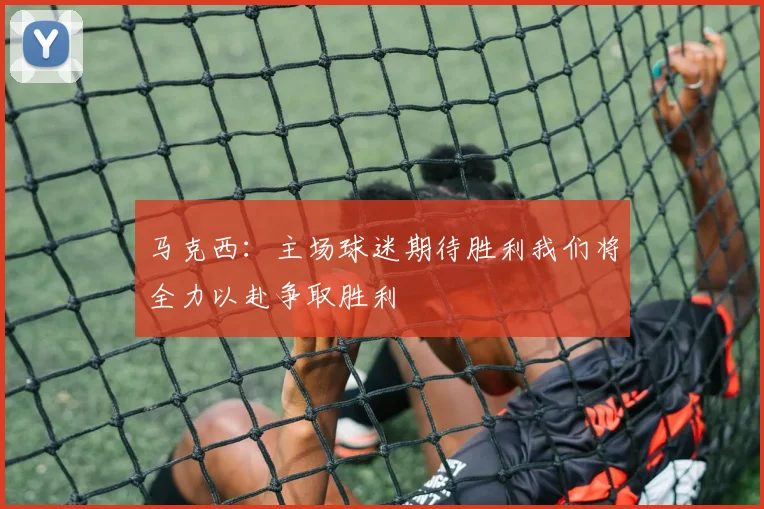 马克西：主场球迷期待胜利我们将全力以赴争取胜利