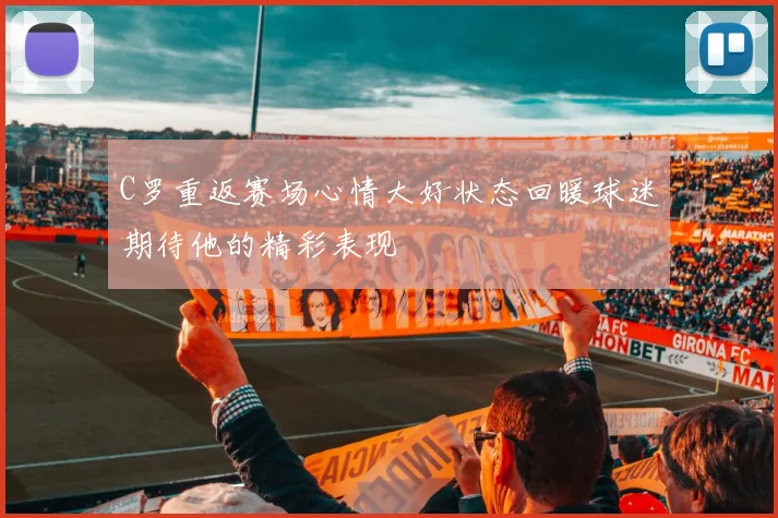 C罗重返赛场心情大好状态回暖球迷期待他的精彩表现